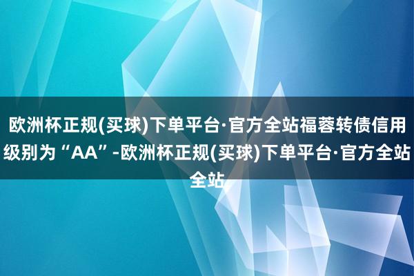 欧洲杯正规(买球)下单平台·官方全站福蓉转债信用级别为“AA”-欧洲杯正规(买球)下单平台·官方全站