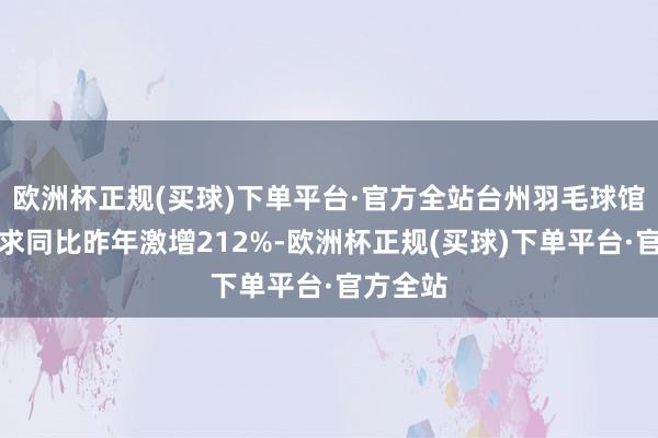 欧洲杯正规(买球)下单平台·官方全站台州羽毛球馆打车需求同比昨年激增212%-欧洲杯正规(买球)下单平台·官方全站