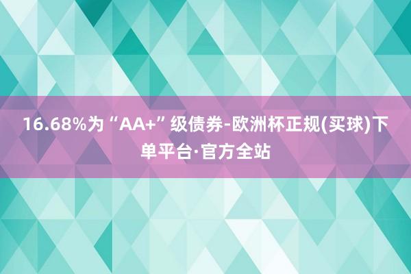 16.68%为“AA+”级债券-欧洲杯正规(买球)下单平台·官方全站