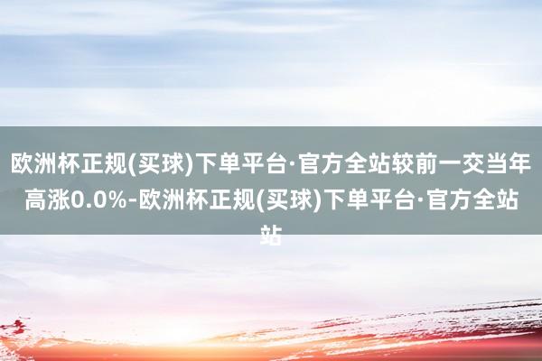 欧洲杯正规(买球)下单平台·官方全站较前一交当年高涨0.0%-欧洲杯正规(买球)下单平台·官方全站