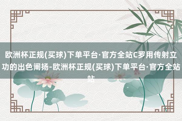 欧洲杯正规(买球)下单平台·官方全站C罗用传射立功的出色阐扬-欧洲杯正规(买球)下单平台·官方全站