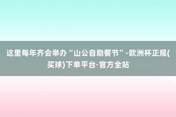 这里每年齐会举办“山公自助餐节”-欧洲杯正规(买球)下单平台·官方全站