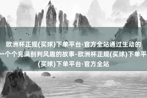 欧洲杯正规(买球)下单平台·官方全站通过生动的演绎展现了一个个充满剖判风趣的故事-欧洲杯正规(买球)下单平台·官方全站