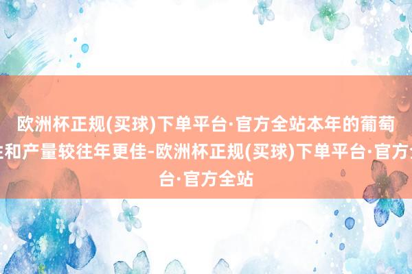 欧洲杯正规(买球)下单平台·官方全站本年的葡萄品性和产量较往年更佳-欧洲杯正规(买球)下单平台·官方全站