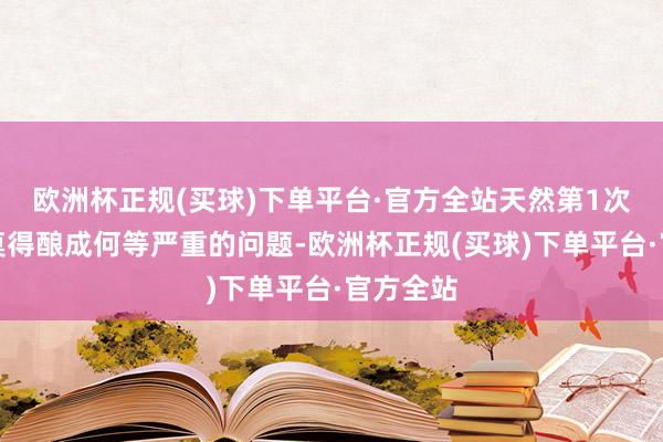 欧洲杯正规(买球)下单平台·官方全站天然第1次战役并莫得酿成何等严重的问题-欧洲杯正规(买球)下单平台·官方全站