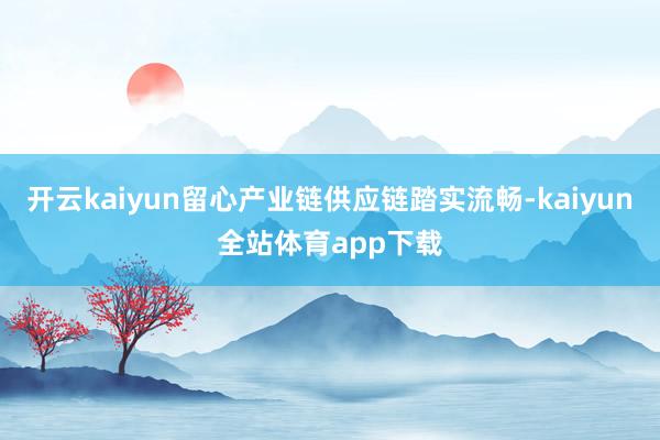 开云kaiyun留心产业链供应链踏实流畅-kaiyun全站体育app下载