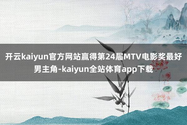 开云kaiyun官方网站赢得第24届MTV电影奖最好男主角-kaiyun全站体育app下载