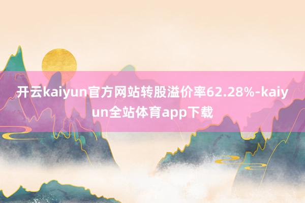 开云kaiyun官方网站转股溢价率62.28%-kaiyun全站体育app下载