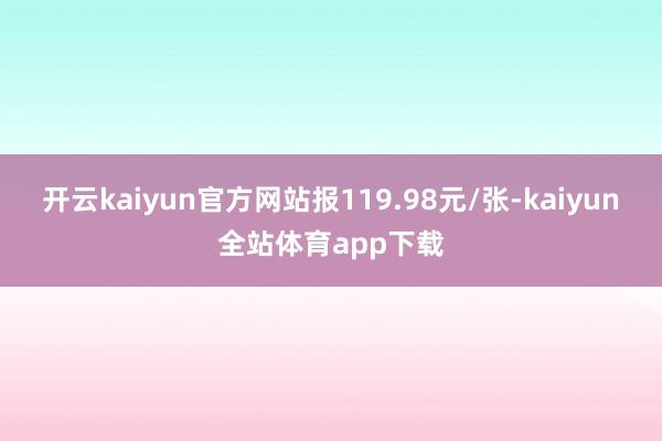 开云kaiyun官方网站报119.98元/张-kaiyun全站体育app下载