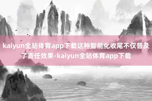 kaiyun全站体育app下载这种智能化收尾不仅普及了责任效果-kaiyun全站体育app下载