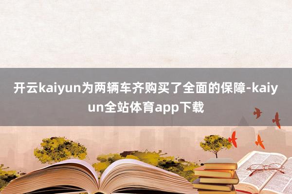 开云kaiyun为两辆车齐购买了全面的保障-kaiyun全站体育app下载