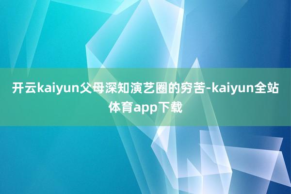 开云kaiyun父母深知演艺圈的穷苦-kaiyun全站体育app下载