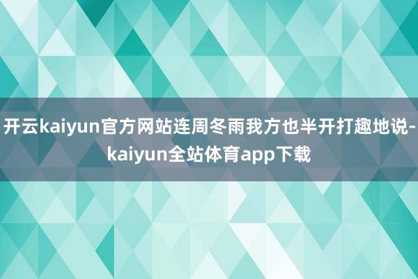 开云kaiyun官方网站连周冬雨我方也半开打趣地说-kaiyun全站体育app下载