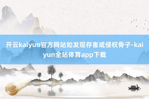 开云kaiyun官方网站如发现存害或侵权骨子-kaiyun全站体育app下载