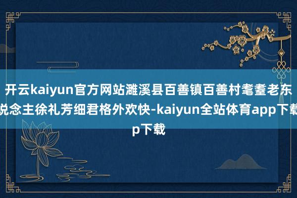 开云kaiyun官方网站濉溪县百善镇百善村耄耋老东说念主徐礼芳细君格外欢快-kaiyun全站体育app下载