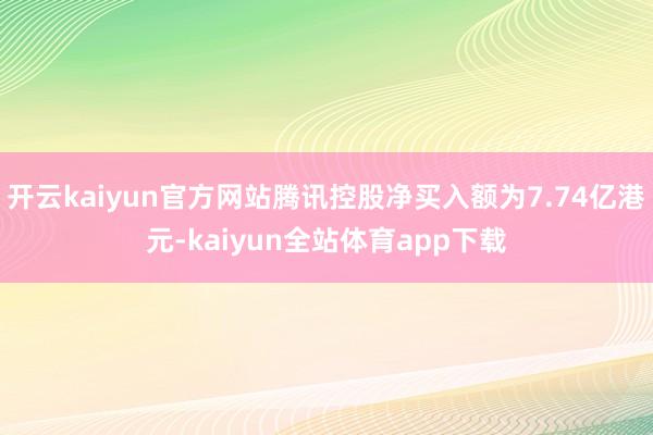 开云kaiyun官方网站腾讯控股净买入额为7.74亿港元-kaiyun全站体育app下载