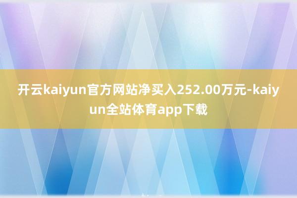 开云kaiyun官方网站净买入252.00万元-kaiyun全站体育app下载