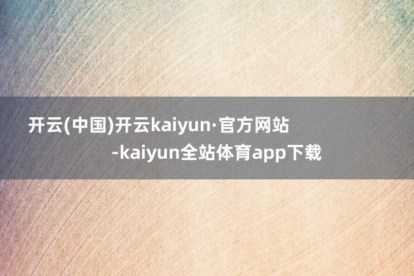 开云(中国)开云kaiyun·官方网站                        -kaiyun全站体育app下载