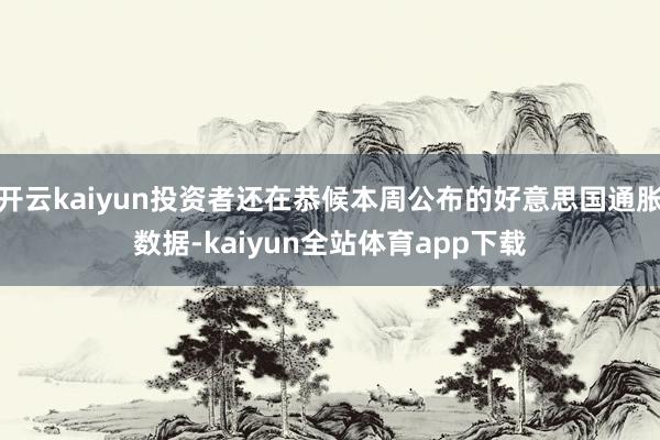 开云kaiyun投资者还在恭候本周公布的好意思国通胀数据-kaiyun全站体育app下载