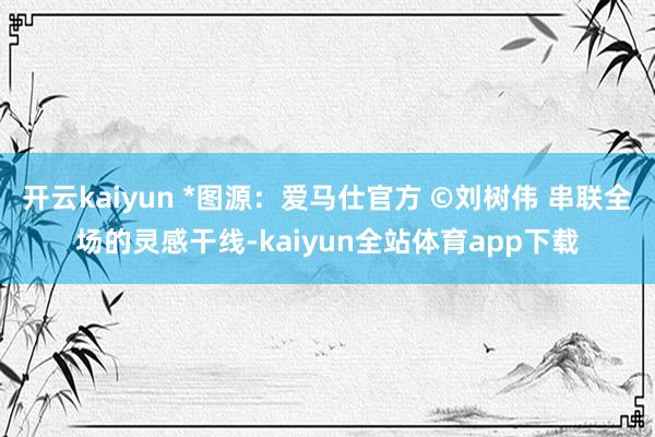 开云kaiyun *图源：爱马仕官方 ©刘树伟 串联全场的灵感干线-kaiyun全站体育app下载