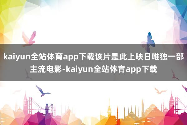 kaiyun全站体育app下载该片是此上映日唯独一部主流电影