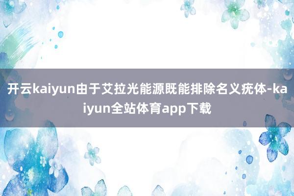 开云kaiyun由于艾拉光能源既能排除名义疣体-kaiyun全站体育app下载