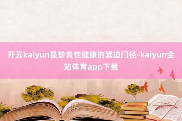 开云kaiyun是珍贵性健康的紧迫门径-kaiyun全站体育app下载