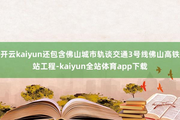 开云kaiyun还包含佛山城市轨谈交通3号线佛山高铁站工程-kaiyun全站体育app下载