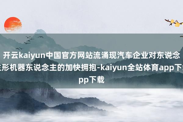 开云kaiyun中国官方网站流涌现汽车企业对东说念主形机器东说念主的加快拥抱-kaiyun全站体育app下载