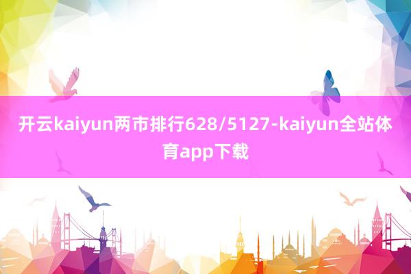 开云kaiyun两市排行628/5127-kaiyun全站体育app下载