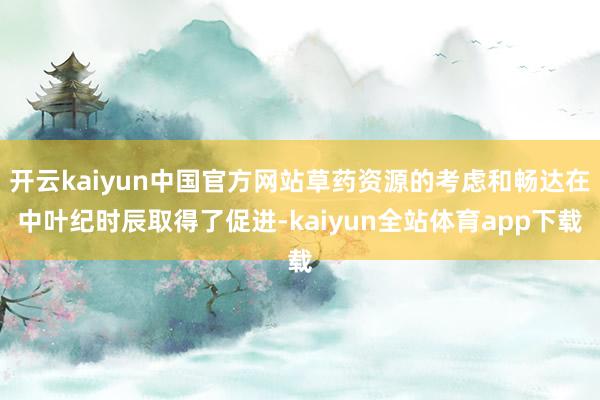 开云kaiyun中国官方网站草药资源的考虑和畅达在中叶纪时辰取得了促进-kaiyun全站体育app下载