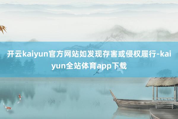 开云kaiyun官方网站如发现存害或侵权履行-kaiyun全站体育app下载